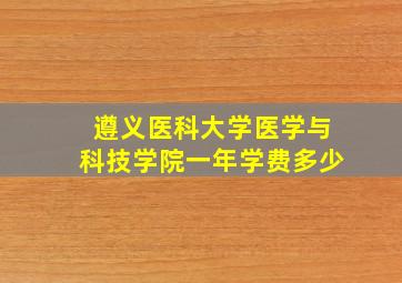 遵义医科大学医学与科技学院一年学费多少