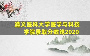 遵义医科大学医学与科技学院录取分数线2020