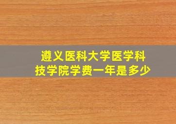 遵义医科大学医学科技学院学费一年是多少