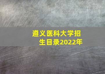 遵义医科大学招生目录2022年