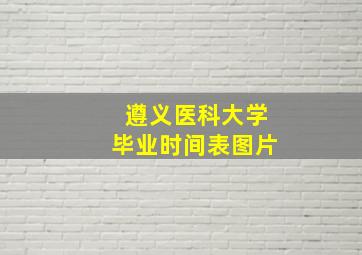 遵义医科大学毕业时间表图片