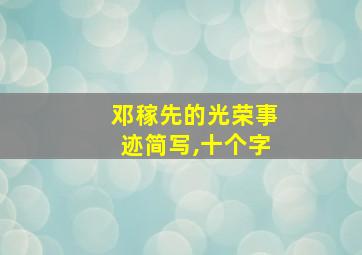 邓稼先的光荣事迹简写,十个字