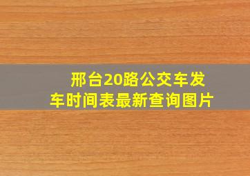 邢台20路公交车发车时间表最新查询图片