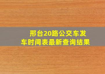 邢台20路公交车发车时间表最新查询结果