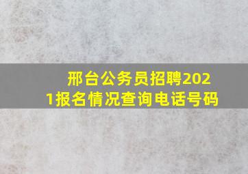 邢台公务员招聘2021报名情况查询电话号码