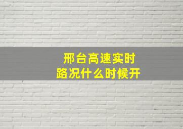 邢台高速实时路况什么时候开