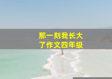 那一刻我长大了作文四年级