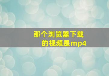 那个浏览器下载的视频是mp4