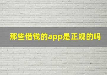 那些借钱的app是正规的吗