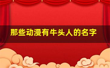 那些动漫有牛头人的名字