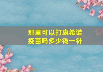 那里可以打康希诺疫苗吗多少钱一针