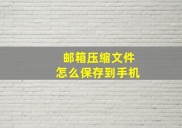 邮箱压缩文件怎么保存到手机