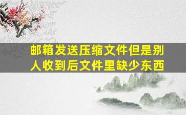 邮箱发送压缩文件但是别人收到后文件里缺少东西