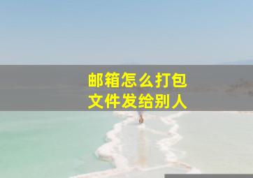 邮箱怎么打包文件发给别人