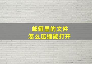 邮箱里的文件怎么压缩能打开