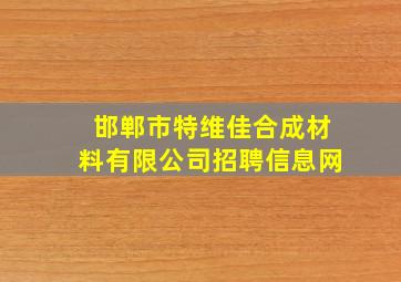 邯郸市特维佳合成材料有限公司招聘信息网