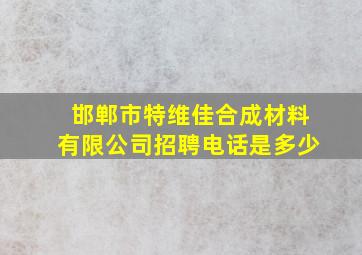 邯郸市特维佳合成材料有限公司招聘电话是多少