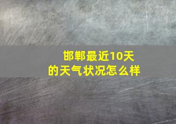 邯郸最近10天的天气状况怎么样