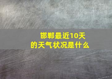 邯郸最近10天的天气状况是什么