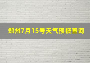 郑州7月15号天气预报查询