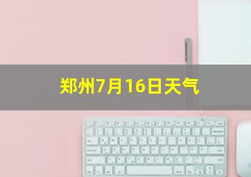 郑州7月16日天气