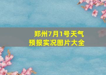 郑州7月1号天气预报实况图片大全