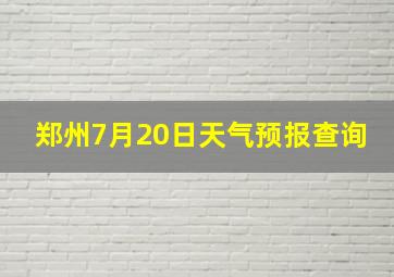 郑州7月20日天气预报查询