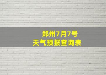 郑州7月7号天气预报查询表