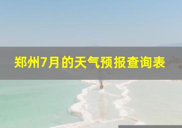 郑州7月的天气预报查询表