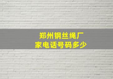 郑州钢丝绳厂家电话号码多少