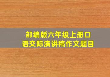 部编版六年级上册口语交际演讲稿作文题目