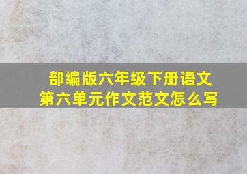 部编版六年级下册语文第六单元作文范文怎么写