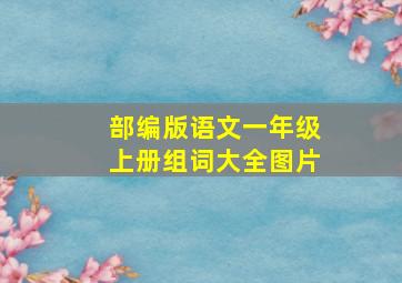 部编版语文一年级上册组词大全图片