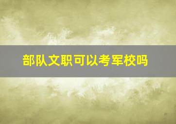 部队文职可以考军校吗