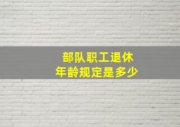 部队职工退休年龄规定是多少