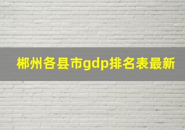 郴州各县市gdp排名表最新