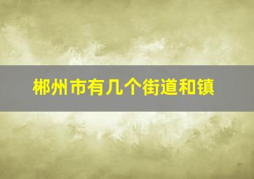 郴州市有几个街道和镇