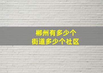 郴州有多少个街道多少个社区