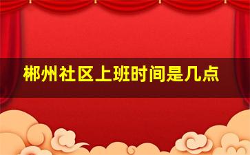 郴州社区上班时间是几点