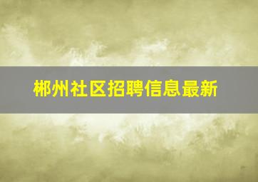 郴州社区招聘信息最新