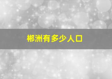 郴洲有多少人口