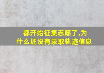 都开始征集志愿了,为什么还没有录取轨迹信息