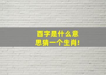 酉字是什么意思猜一个生肖!