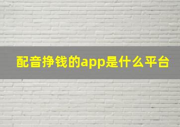 配音挣钱的app是什么平台