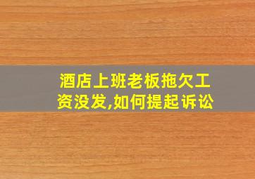 酒店上班老板拖欠工资没发,如何提起诉讼