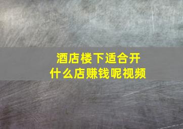 酒店楼下适合开什么店赚钱呢视频