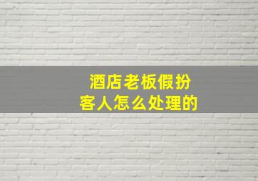 酒店老板假扮客人怎么处理的