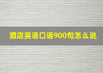 酒店英语口语900句怎么说