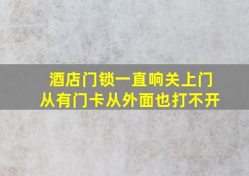 酒店门锁一直响关上门从有门卡从外面也打不开