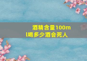 酒精含量100ml喝多少酒会死人